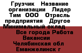 Грузчик › Название организации ­ Лидер Тим, ООО › Отрасль предприятия ­ Другое › Минимальный оклад ­ 11 000 - Все города Работа » Вакансии   . Челябинская обл.,Еманжелинск г.